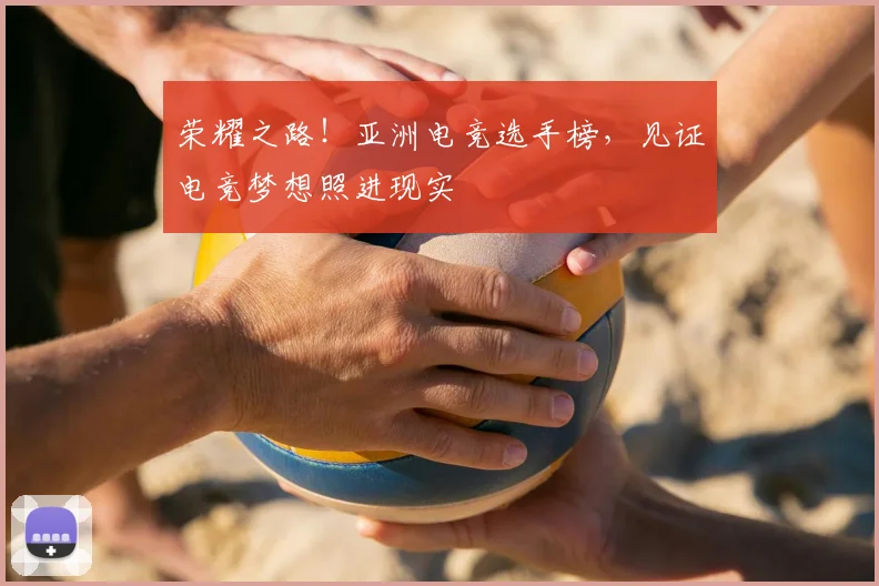 荣耀之路！亚洲电竞选手榜，见证电竞梦想照进现实
