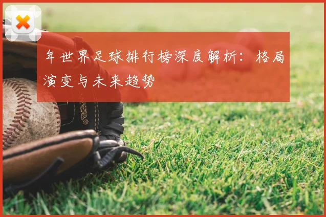 年世界足球排行榜深度解析：格局演变与未来趋势