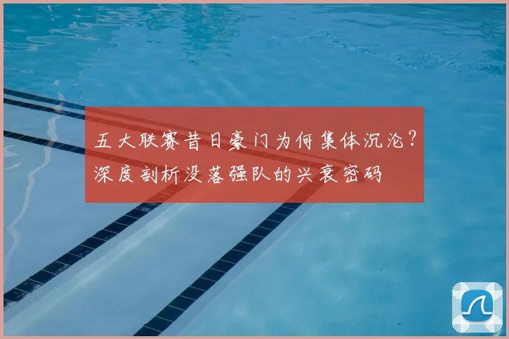 五大联赛昔日豪门为何集体沉沦?深度剖析没落强队的兴衰密码