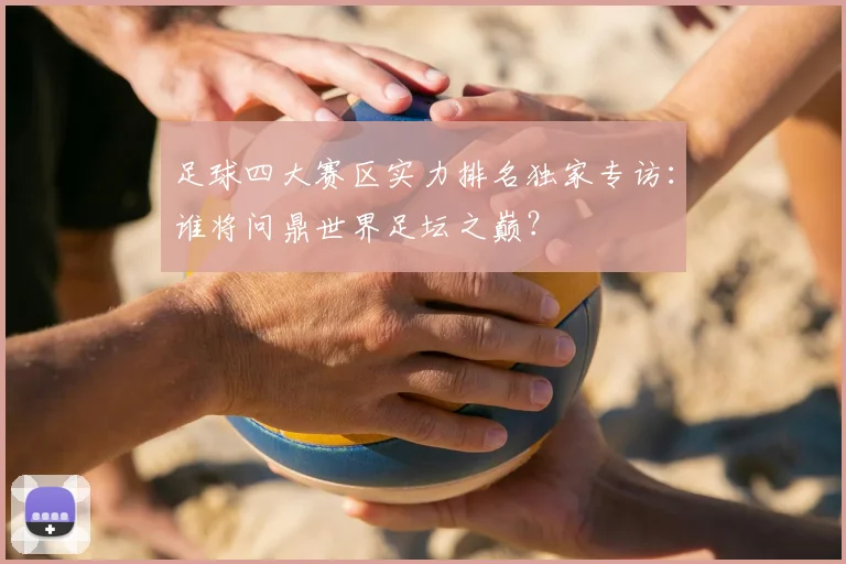 足球四大赛区实力排名独家专访：谁将问鼎世界足坛之巅？